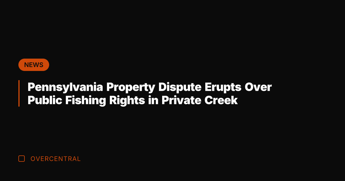 Pennsylvania Property Dispute Erupts Over Public Fishing Rights in Private Creek
