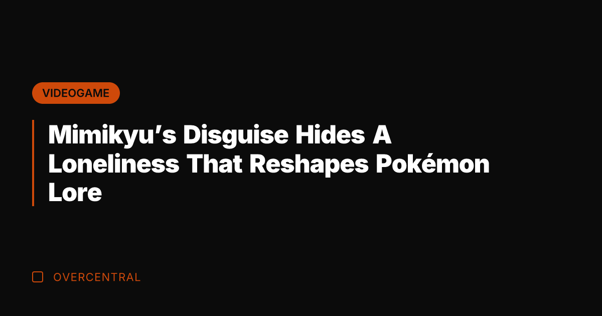 Mimikyu's Disguise Hides A Loneliness That Reshapes Pokémon Lore