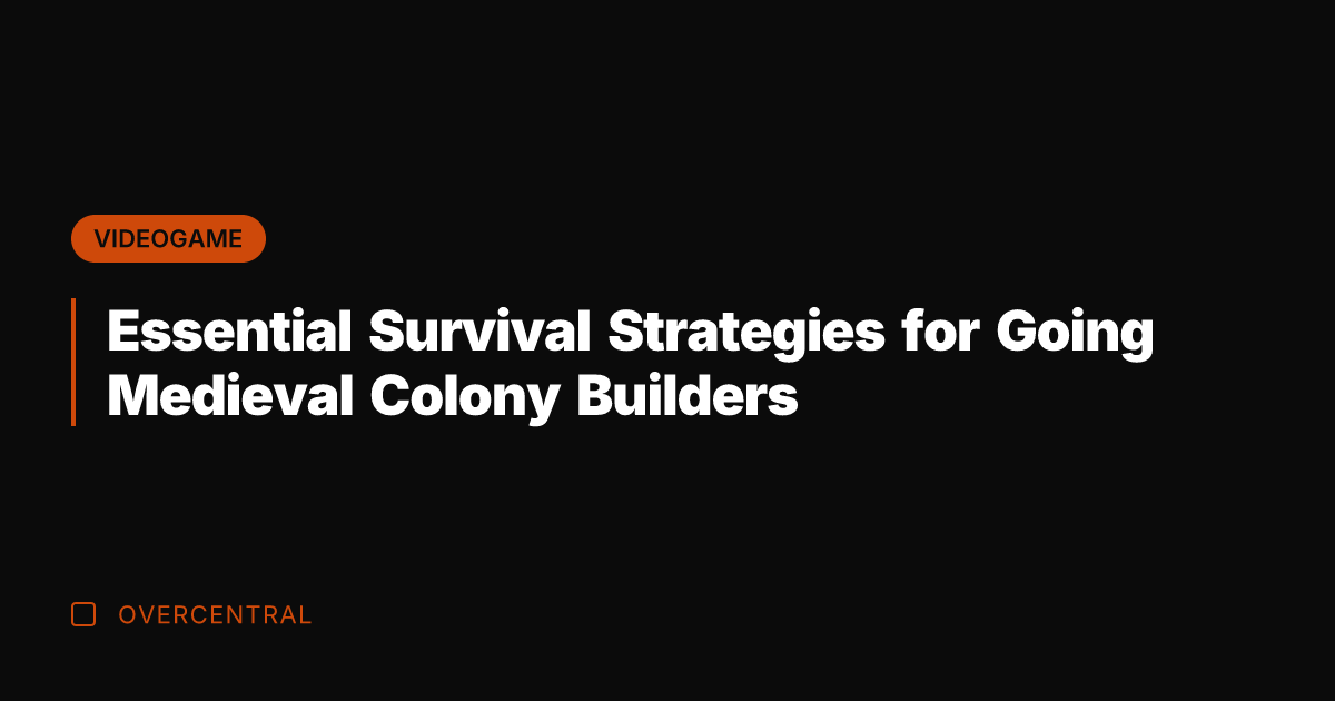 Essential Survival Strategies for Going Medieval Colony Builders