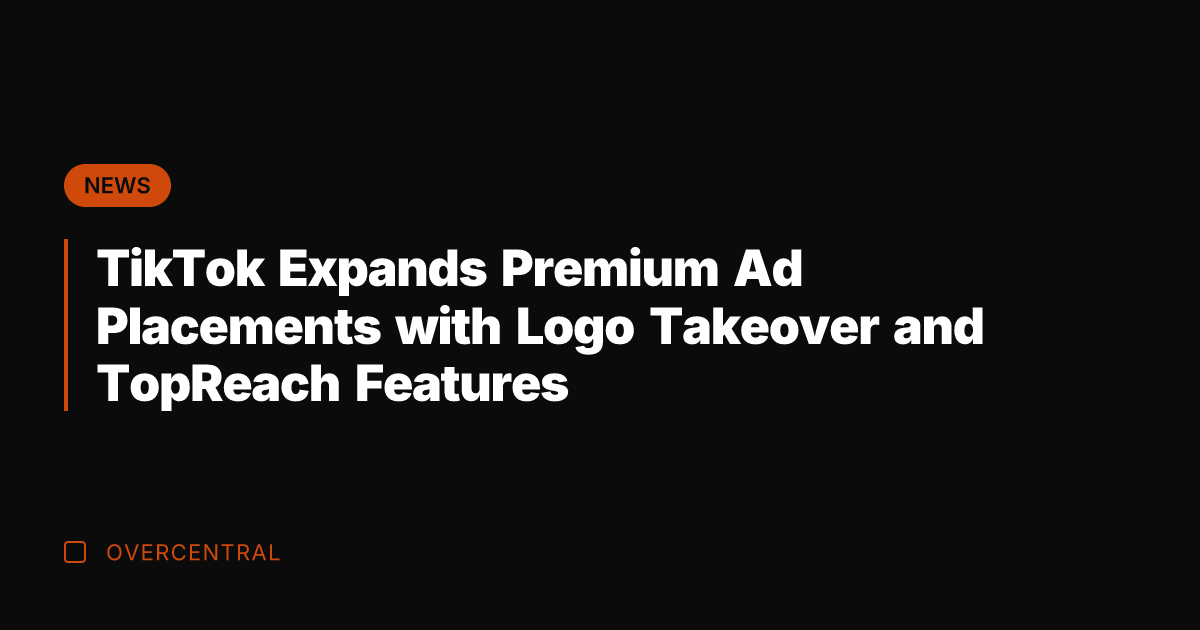 TikTok Expands Premium Ad Placements with Logo Takeover and TopReach Features