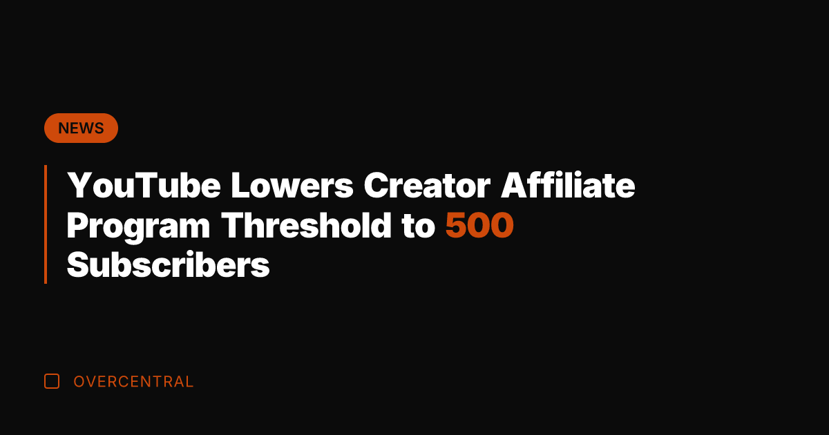 YouTube Lowers Creator Affiliate Program Threshold to 500 Subscribers