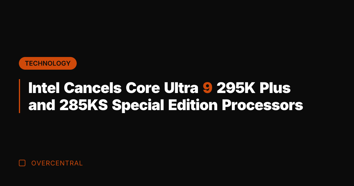 Intel Cancels Core Ultra 9 295K Plus and 285KS Special Edition Processors