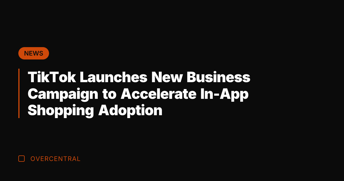 TikTok Launches New Business Campaign to Accelerate In-App Shopping Adoption