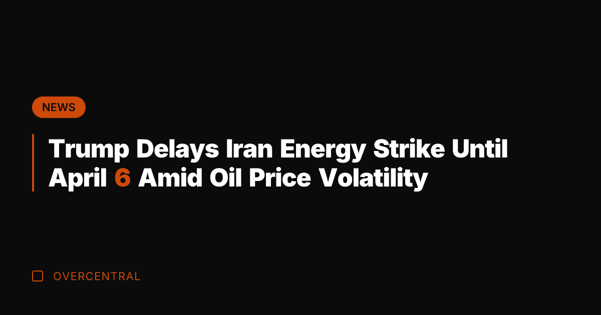 Trump Delays Iran Energy Strike Until April 6 Amid Oil Price Volatility