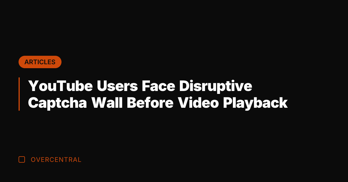 YouTube Users Face Disruptive Captcha Wall Before Video Playback