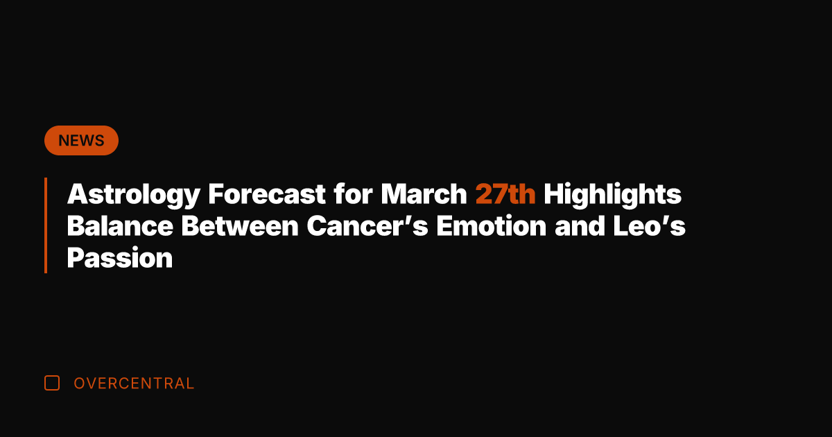 Astrology Forecast for March 27th Highlights Balance Between Cancer's Emotion and Leo's