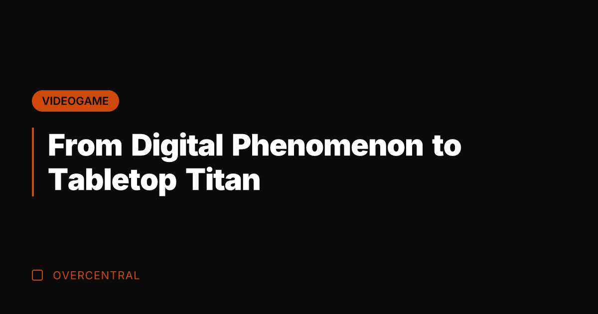 From Digital Phenomenon to Tabletop Titan