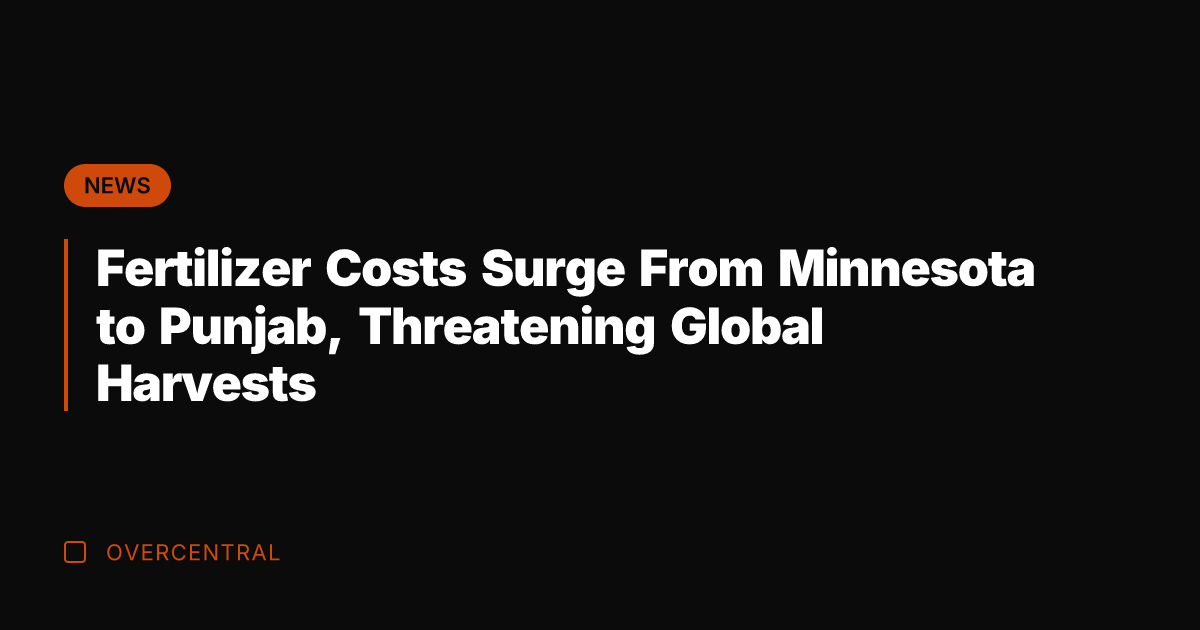Fertilizer Costs Surge From Minnesota to Punjab, Threatening Global Harvests