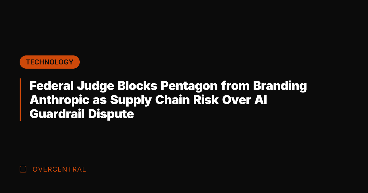Federal Judge Blocks Pentagon from Branding Anthropic as Supply Chain Risk Over