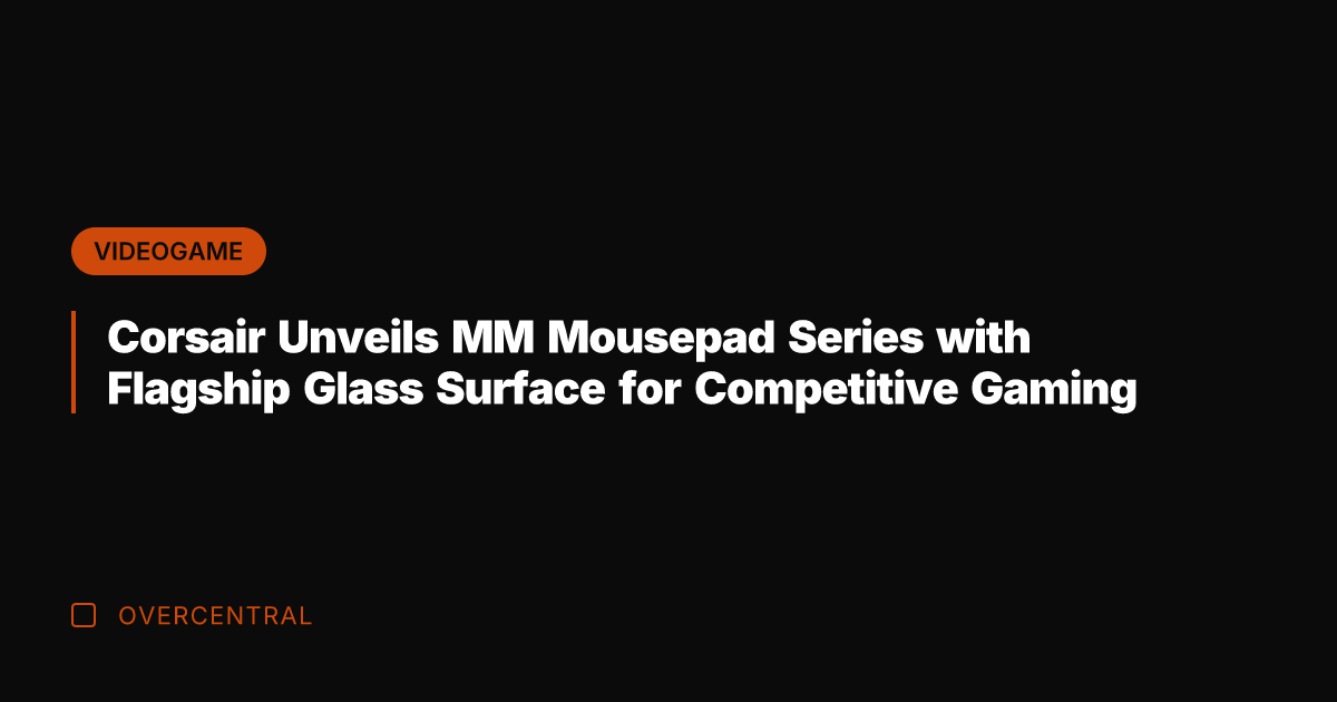 Corsair Unveils MM Mousepad Series with Flagship Glass Surface for Competitive Gaming