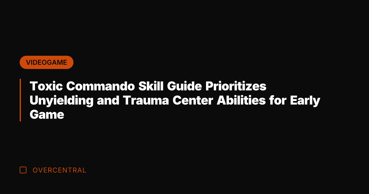 Toxic Commando Skill Guide Prioritizes Unyielding and Trauma Center Abilities for Early