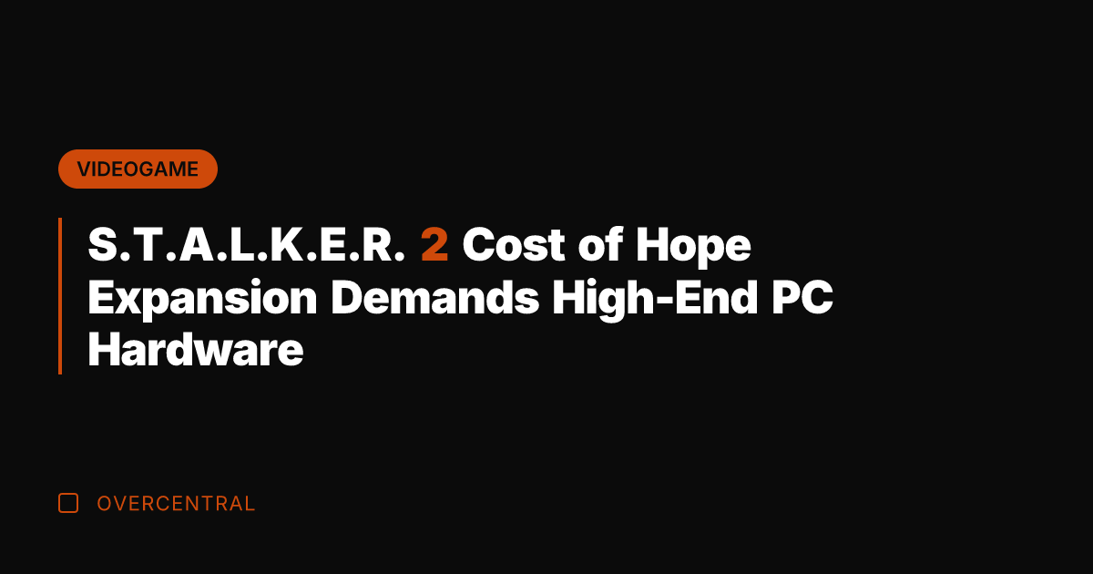 S.T.A.L.K.E.R. 2 Cost of Hope Expansion Demands High-End PC Hardware