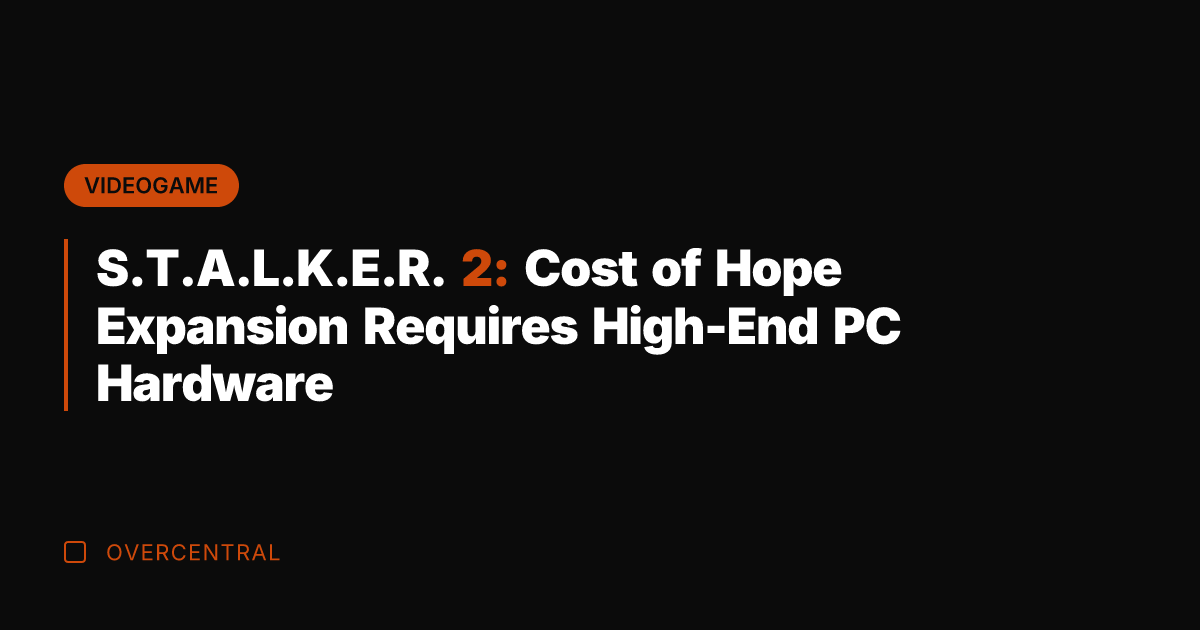 S.T.A.L.K.E.R. 2: Cost of Hope Expansion Requires High-End PC Hardware