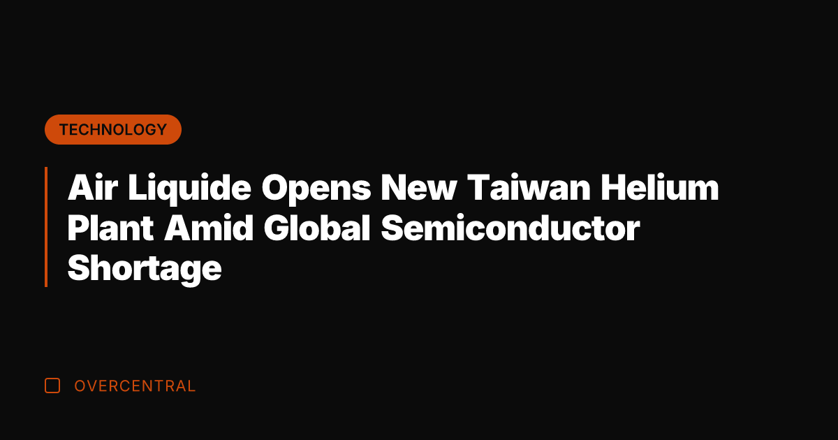 Air Liquide Opens New Taiwan Helium Plant Amid Global Semiconductor Shortage