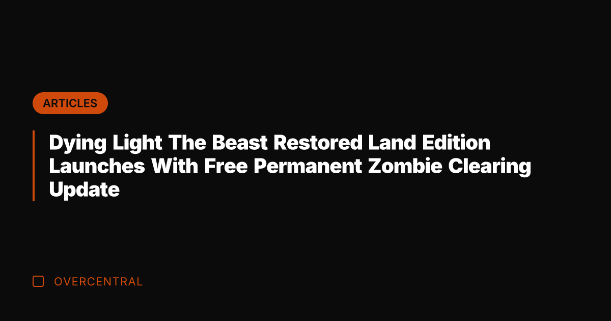 Dying Light The Beast Restored Land Edition Launches With Free Permanent Zombie