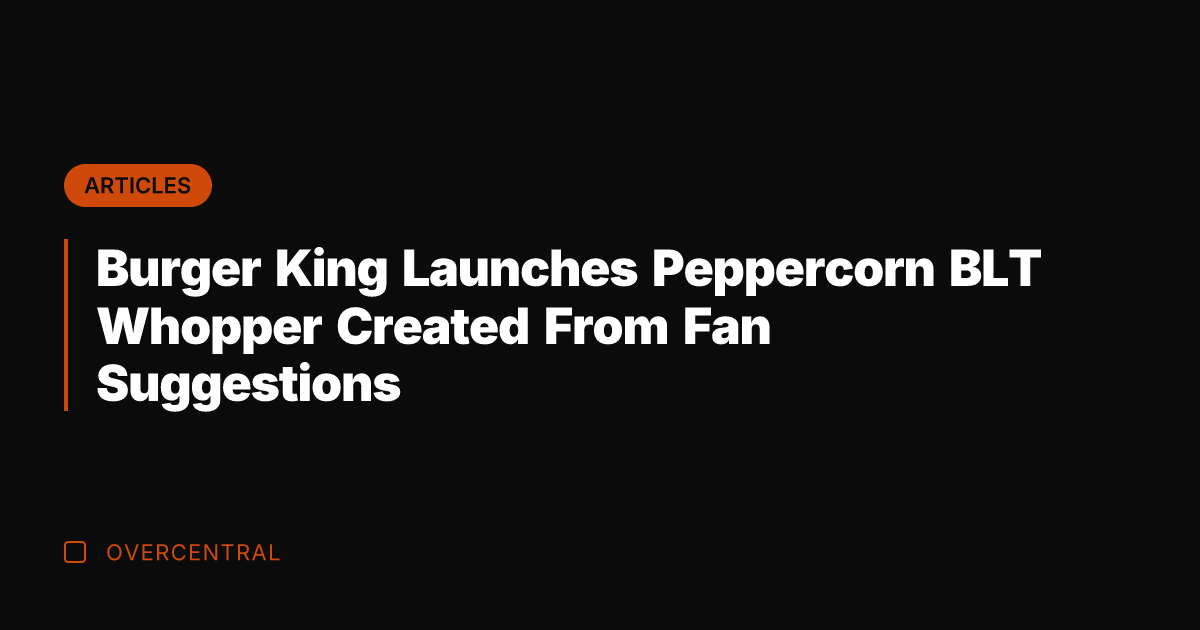 Burger King Launches Peppercorn BLT Whopper Created From Fan Suggestions