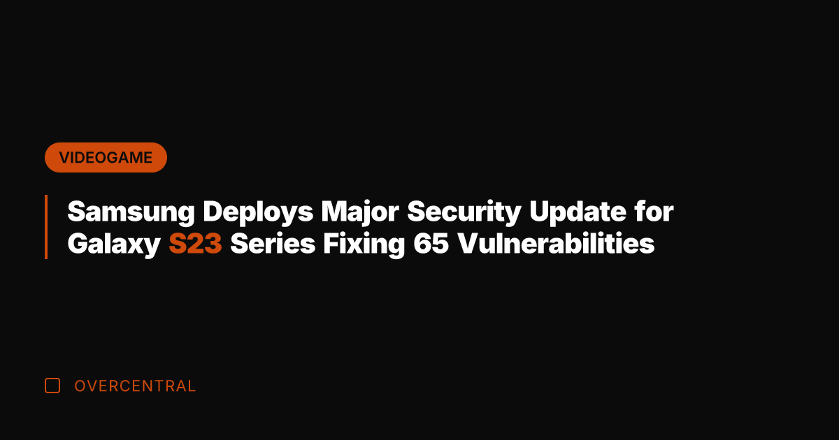 Samsung Deploys Major Security Update for Galaxy S23 Series Fixing 65 Vulnerabilities