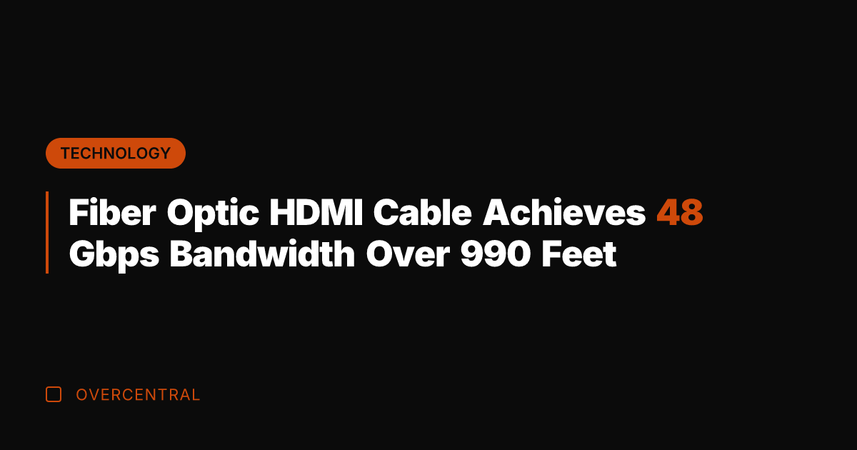 Fiber Optic HDMI Cable Achieves 48 Gbps Bandwidth Over 990 Feet