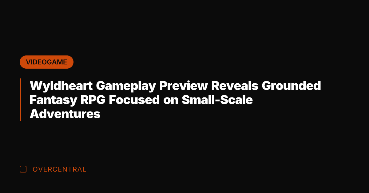 Wyldheart Gameplay Preview Reveals Grounded Fantasy RPG Focused on Small-Scale Adventures