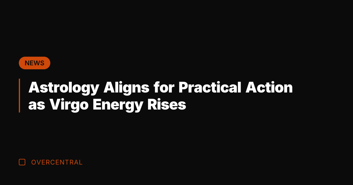 Astrology Aligns for Practical Action as Virgo Energy Rises