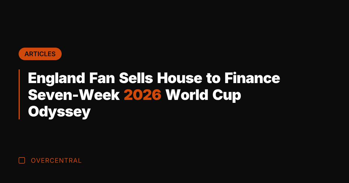 England Fan Sells House to Finance Seven-Week 2026 World Cup Odyssey