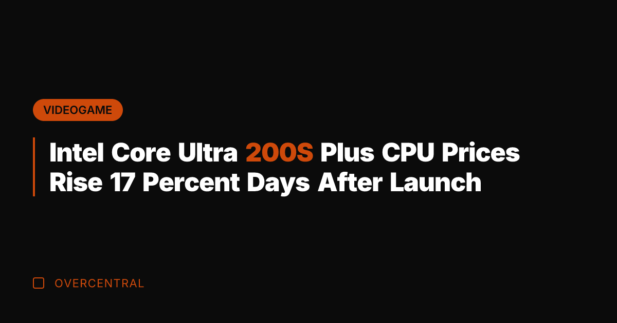 Intel Core Ultra 200S Plus CPU Prices Rise 17 Percent Days After