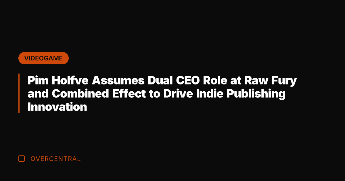 Pim Holfve Assumes Dual CEO Role at Raw Fury and Combined Effect