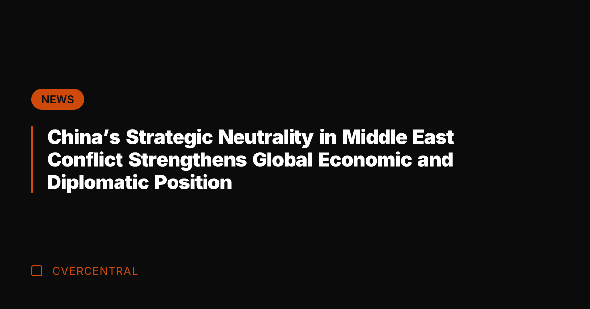 China's Strategic Neutrality in Middle East Conflict Strengthens Global Economic and Diplomatic
