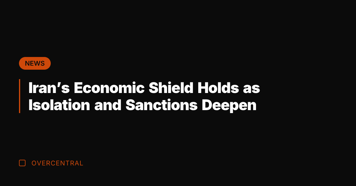 Iran's Economic Shield Holds as Isolation and Sanctions Deepen