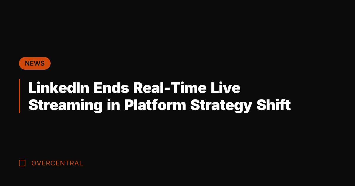 LinkedIn Ends Real-Time Live Streaming in Platform Strategy Shift