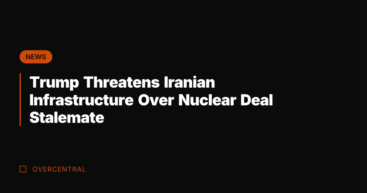 Trump Threatens Iranian Infrastructure Over Nuclear Deal Stalemate