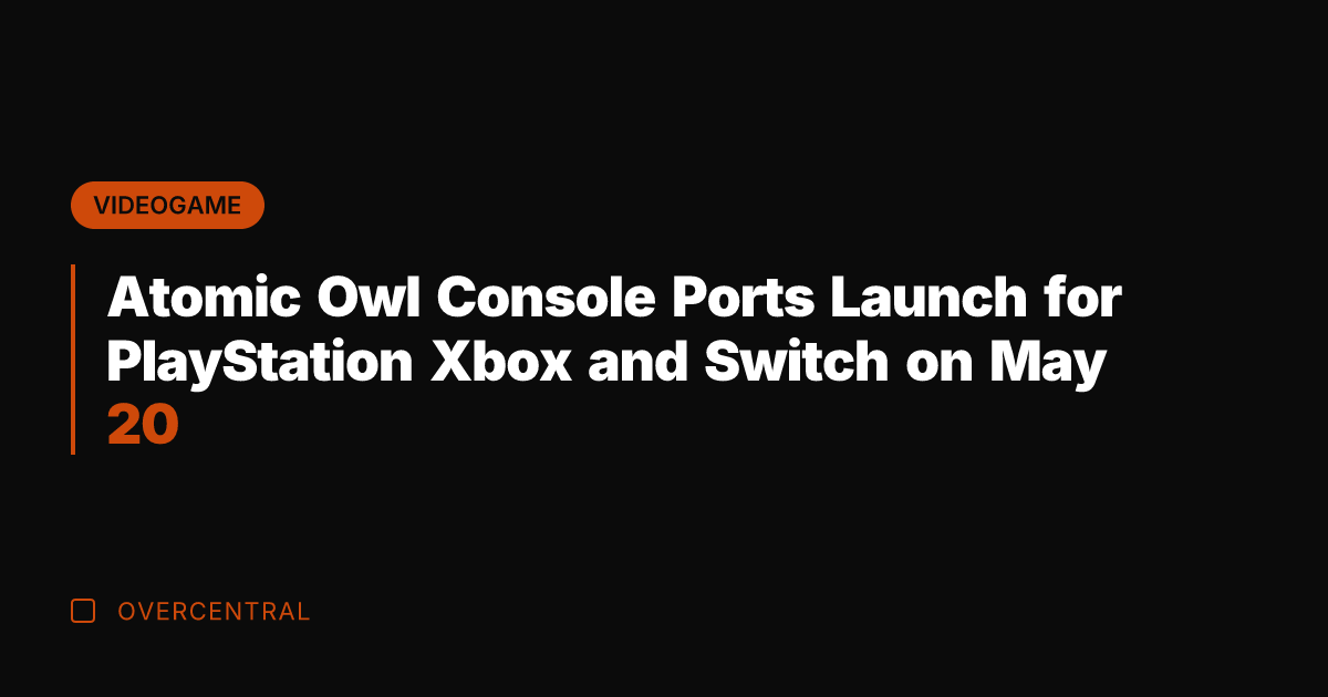 Atomic Owl Console Ports Launch for PlayStation Xbox and Switch on May