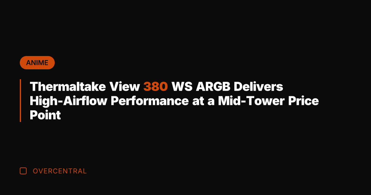 Thermaltake View 380 WS ARGB Delivers High-Airflow Performance at a Mid-Tower Price