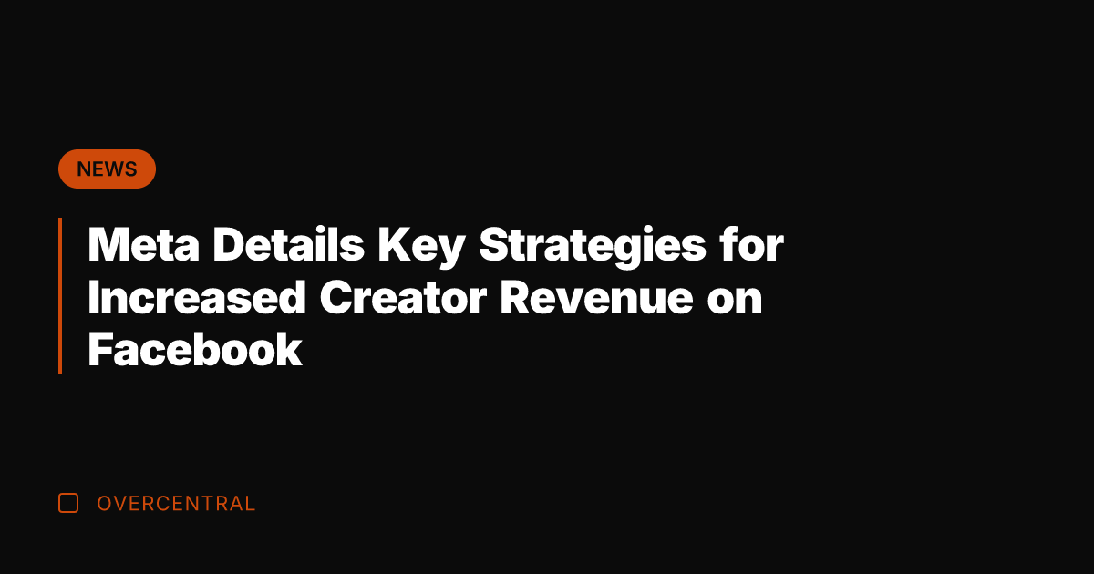 Meta Details Key Strategies for Increased Creator Revenue on Facebook