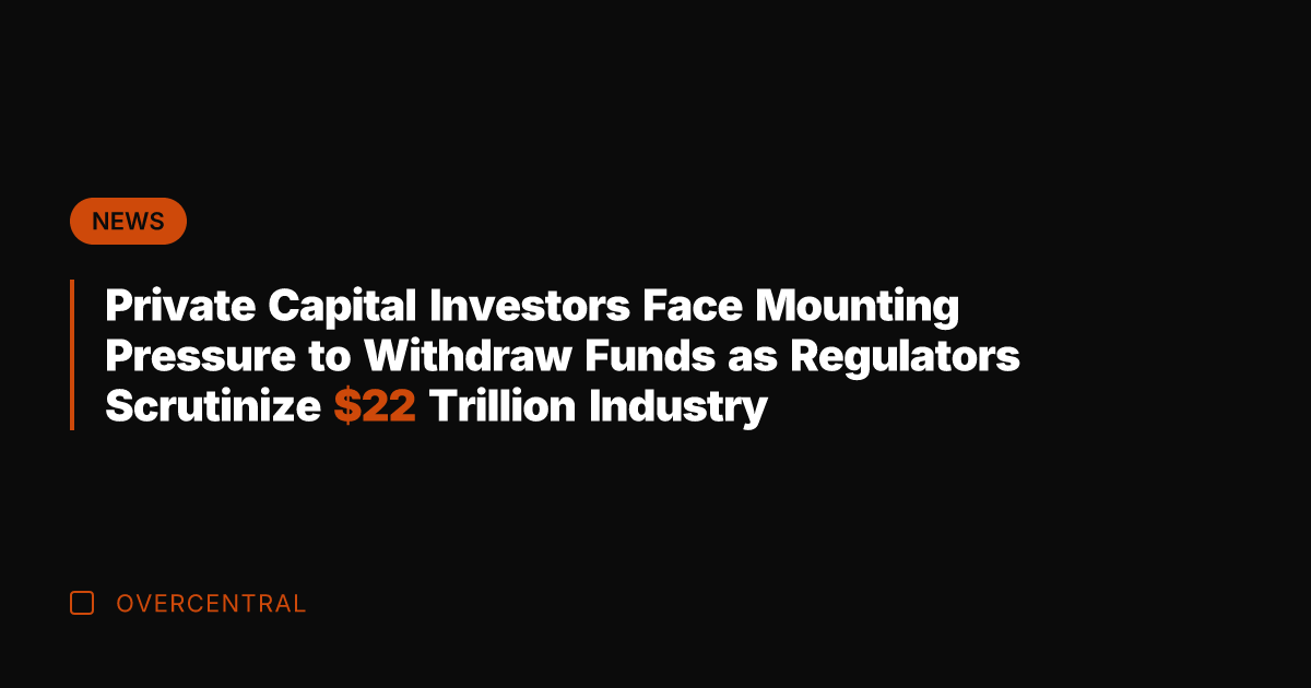 Private Capital Investors Face Mounting Pressure to Withdraw Funds as Regulators Scrutinize