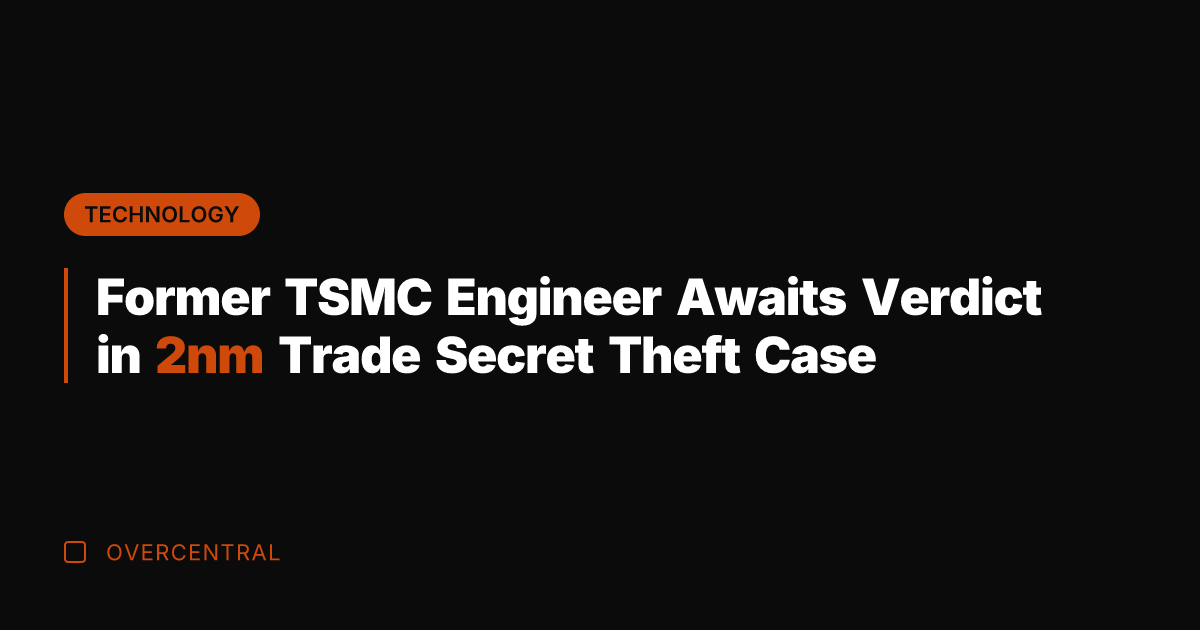 Former TSMC Engineer Awaits Verdict in 2nm Trade Secret Theft Case