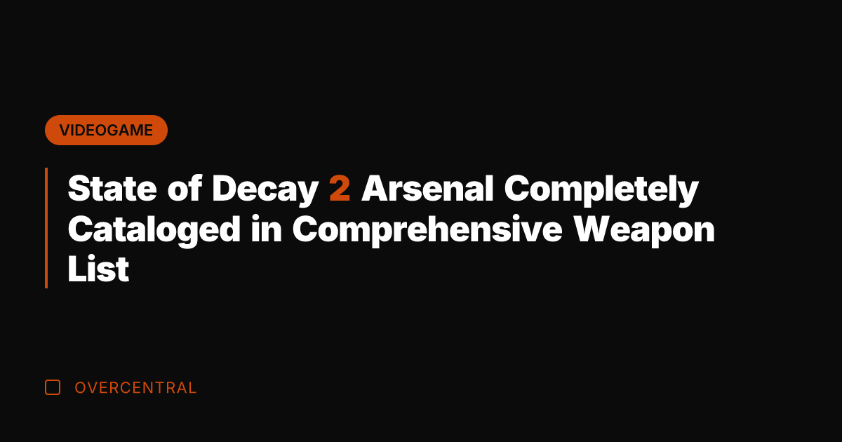 State of Decay 2 Arsenal Completely Cataloged in Comprehensive Weapon List