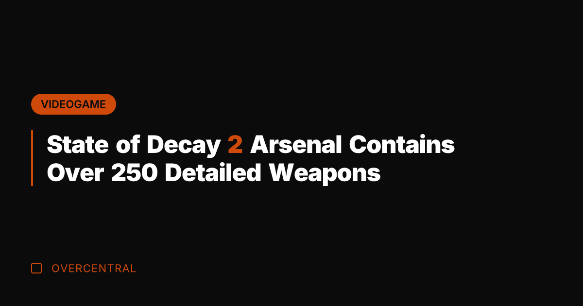 State of Decay 2 Arsenal Contains Over 250 Detailed Weapons