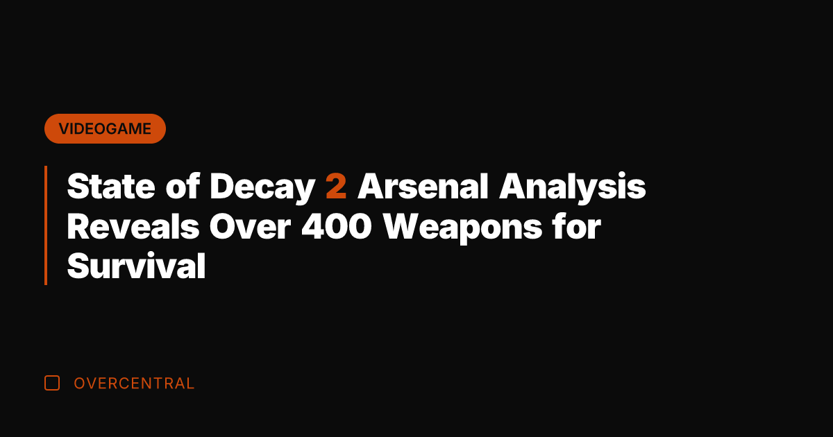 State of Decay 2 Arsenal Analysis Reveals Over 400 Weapons for Survival