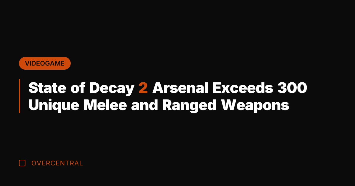 State of Decay 2 Arsenal Exceeds 300 Unique Melee and Ranged Weapons