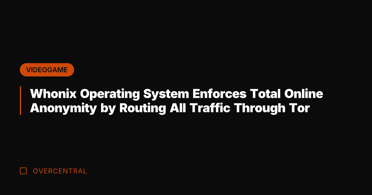 Whonix Operating System Enforces Total Online Anonymity by Routing All Traffic Through