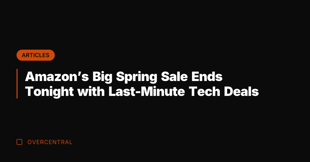 Amazon's Big Spring Sale Ends Tonight with Last-Minute Tech Deals