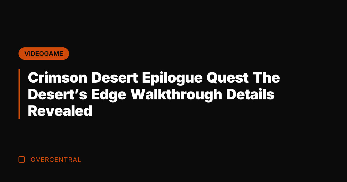Crimson Desert Epilogue Quest The Desert's Edge Walkthrough Details Revealed