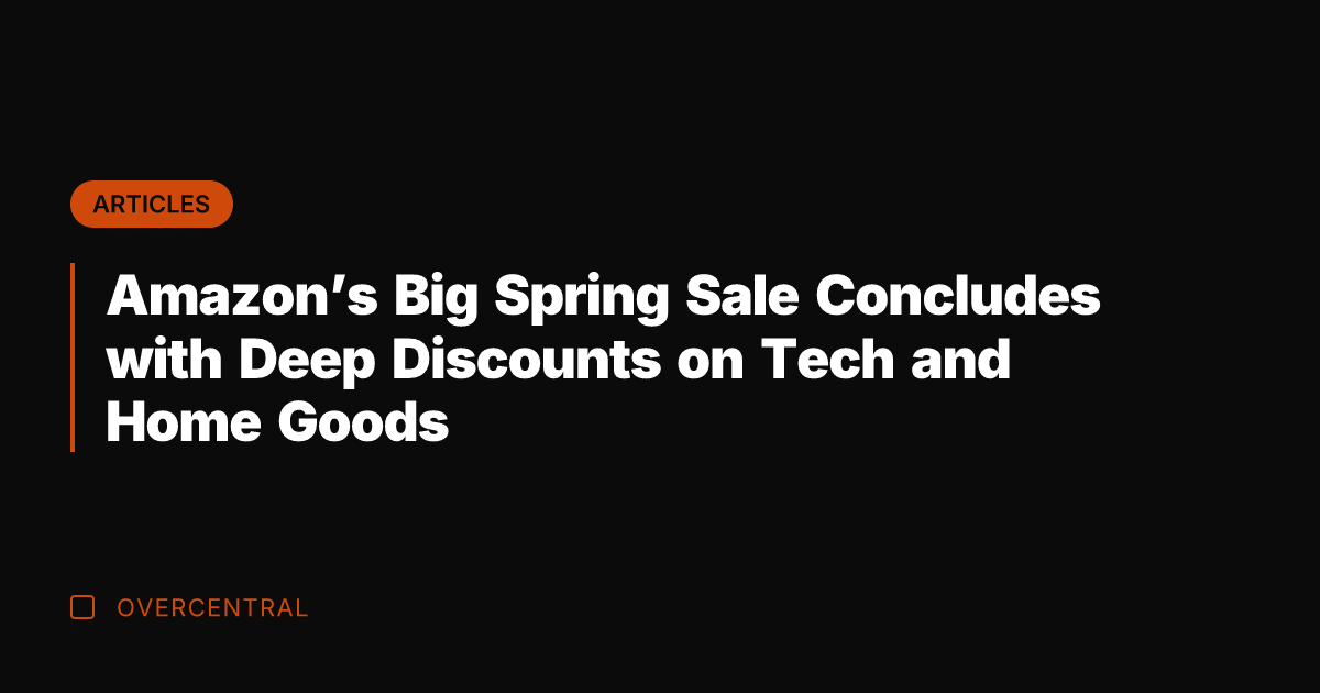 Amazon's Big Spring Sale Concludes with Deep Discounts on Tech and Home