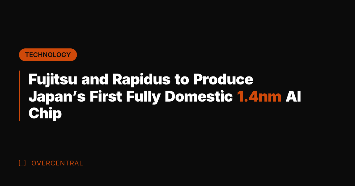 Fujitsu and Rapidus to Produce Japan's First Fully Domestic 1.4nm AI Chip