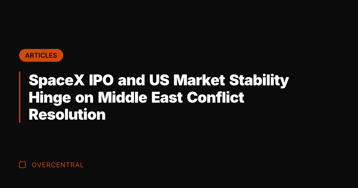 SpaceX IPO and US Market Stability Hinge on Middle East Conflict Resolution