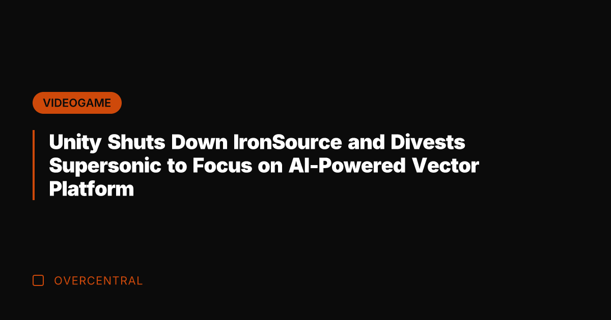 Unity Shuts Down IronSource and Divests Supersonic to Focus on AI-Powered Vector