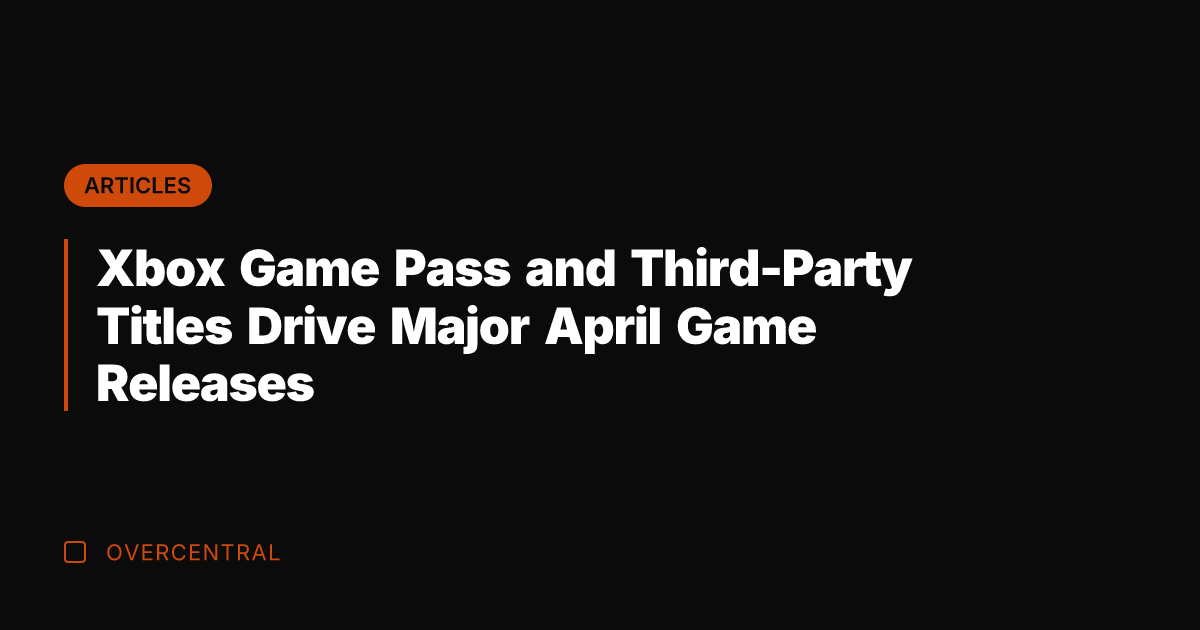 Xbox Game Pass and Third-Party Titles Drive Major April Game Releases