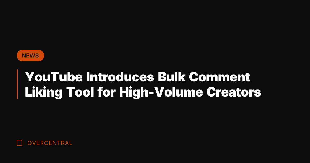 YouTube Introduces Bulk Comment Liking Tool for High-Volume Creators