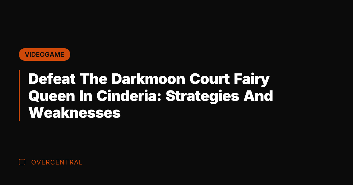 Defeat The Darkmoon Court Fairy Queen In Cinderia: Strategies And Weaknesses